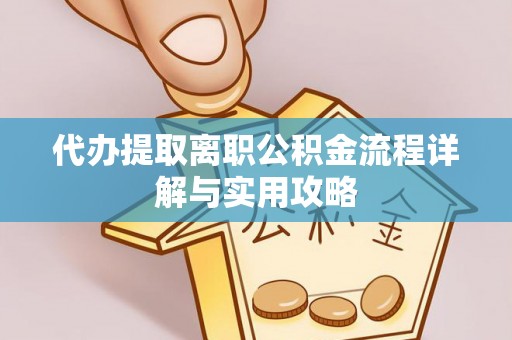 金川代办提取离职公积金流程详解与实用攻略