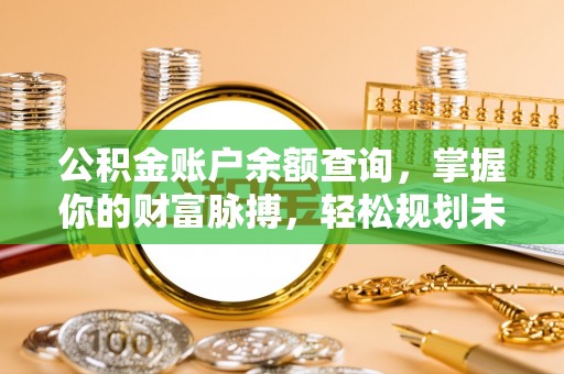 金川公积金账户余额查询，掌握你的财富脉搏，轻松规划未来