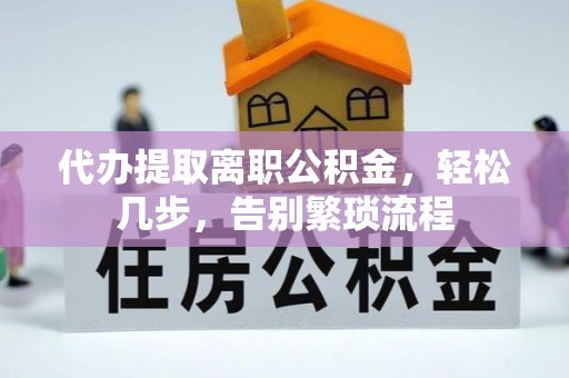 金川代办提取离职公积金，轻松几步，告别繁琐流程