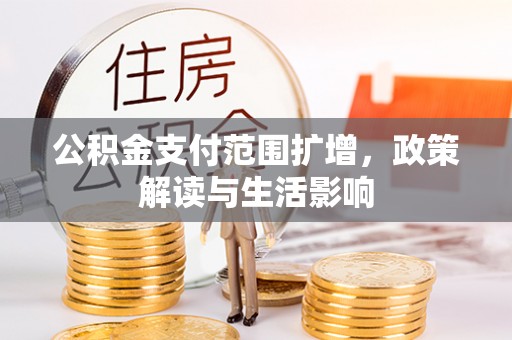 金川公积金支付范围扩增，政策解读与生活影响