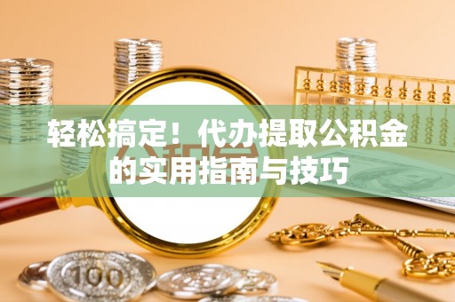 金川轻松搞定！代办提取公积金的实用指南与技巧