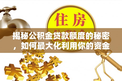金川揭秘公积金贷款额度的秘密，如何最大化利用你的资金