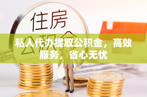 金川私人代办提取公积金，高效服务，省心无忧