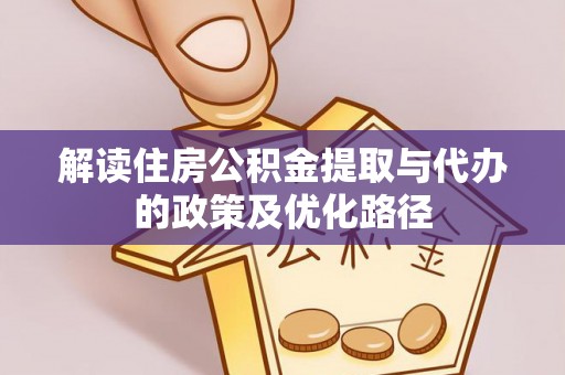 金川解读住房公积金提取与代办的政策及优化路径