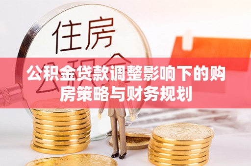 金川公积金贷款调整影响下的购房策略与财务规划