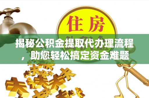 金川揭秘公积金提取代办理流程，助您轻松搞定资金难题