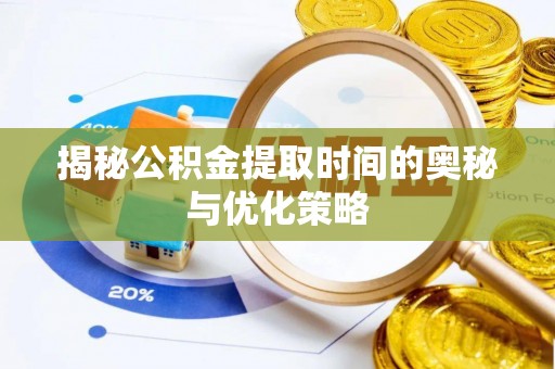 金川揭秘公积金提取时间的奥秘与优化策略
