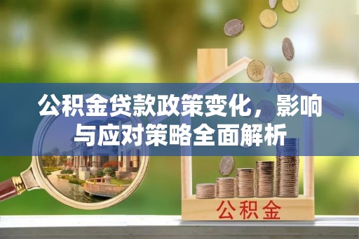 金川公积金贷款政策变化，影响与应对策略全面解析