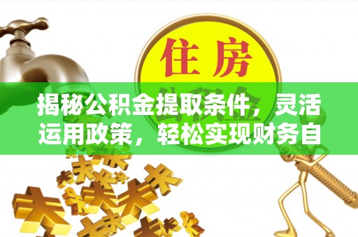 金川揭秘公积金提取条件，灵活运用政策，轻松实现财务自由
