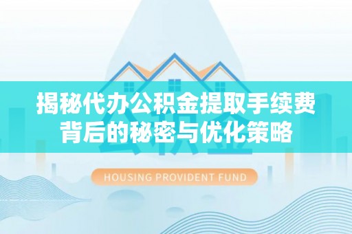 金川揭秘代办公积金提取手续费背后的秘密与优化策略