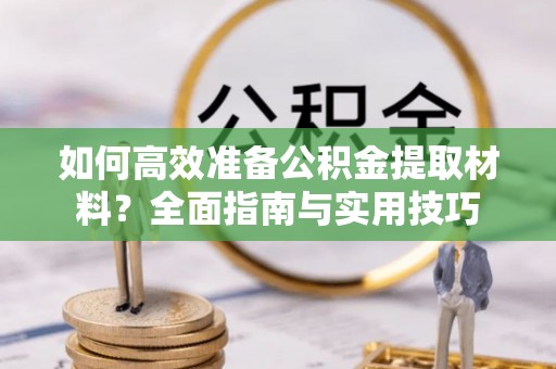 金川如何高效准备公积金提取材料？全面指南与实用技巧