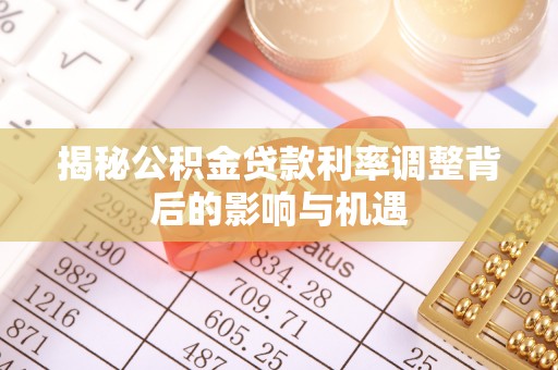 金川揭秘公积金贷款利率调整背后的影响与机遇