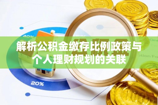 金川解析公积金缴存比例政策与个人理财规划的关联