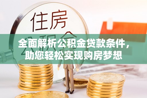 金川全面解析公积金贷款条件，助您轻松实现购房梦想
