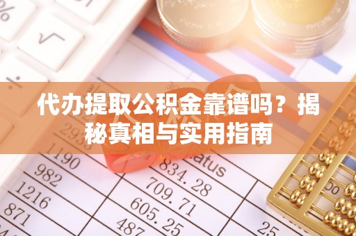 金川代办提取公积金靠谱吗？揭秘真相与实用指南