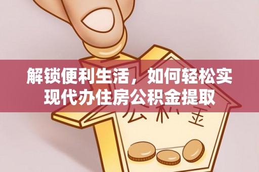 金川解锁便利生活，如何轻松实现代办住房公积金提取