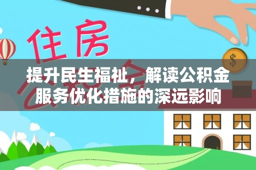 金川提升民生福祉，解读公积金服务优化措施的深远影响