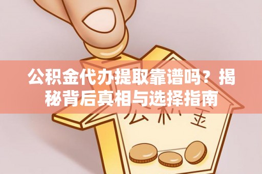 金川公积金代办提取靠谱吗？揭秘背后真相与选择指南