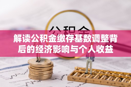 金川解读公积金缴存基数调整背后的经济影响与个人收益