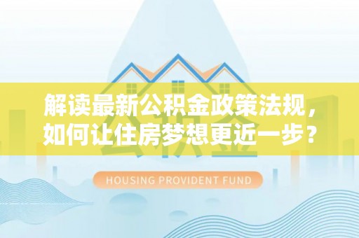 金川解读最新公积金政策法规，如何让住房梦想更近一步？