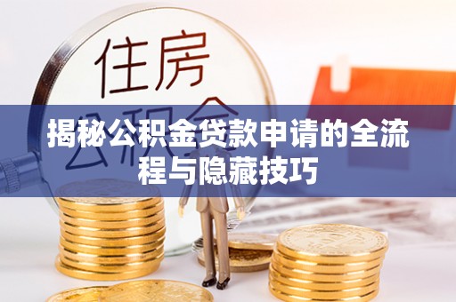 金川揭秘公积金贷款申请的全流程与隐藏技巧