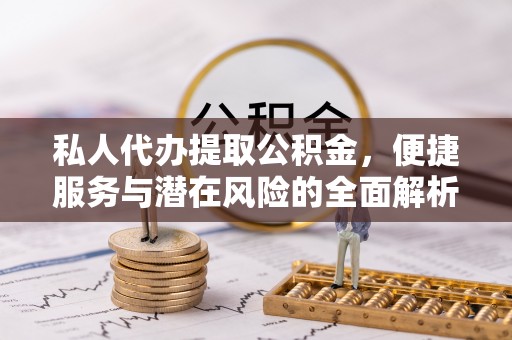 金川私人代办提取公积金，便捷服务与潜在风险的全面解析