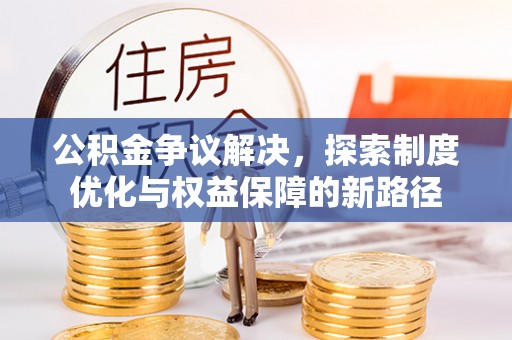 金川公积金争议解决，探索制度优化与权益保障的新路径