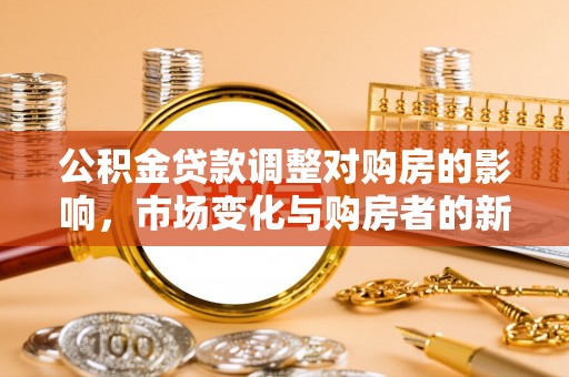 金川公积金贷款调整对购房的影响，市场变化与购房者的新选择
