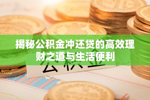 金川揭秘公积金冲还贷的高效理财之道与生活便利