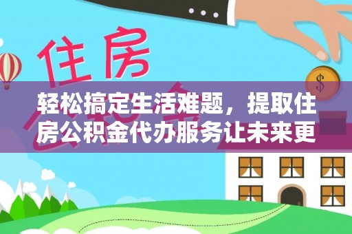金川轻松搞定生活难题，提取住房公积金代办服务让未来更安心