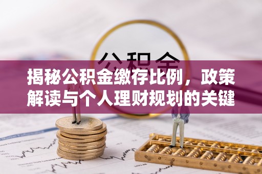 金川揭秘公积金缴存比例，政策解读与个人理财规划的关键