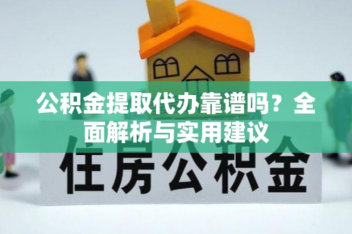 金川公积金提取代办靠谱吗？全面解析与实用建议