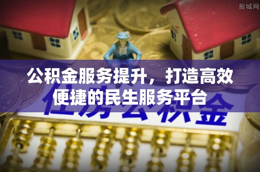 金川公积金服务提升，打造高效便捷的民生服务平台