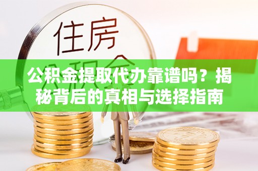 金川公积金提取代办靠谱吗？揭秘背后的真相与选择指南