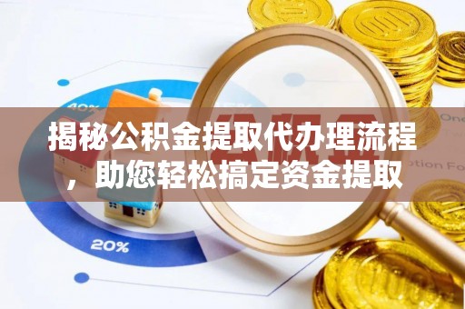 金川揭秘公积金提取代办理流程，助您轻松搞定资金提取