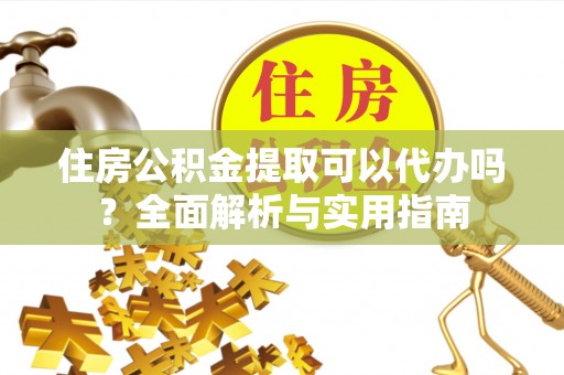 金川住房公积金提取可以代办吗？全面解析与实用指南