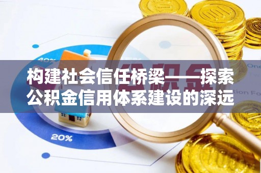 金川构建社会信任桥梁——探索公积金信用体系建设的深远意义