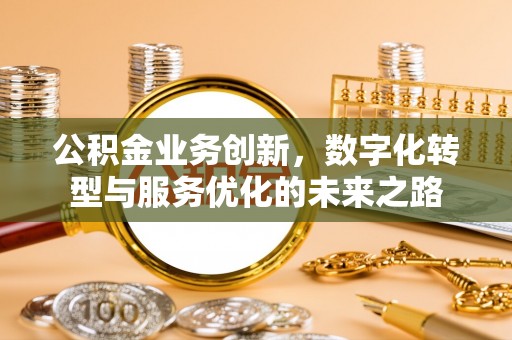 金川公积金业务创新，数字化转型与服务优化的未来之路