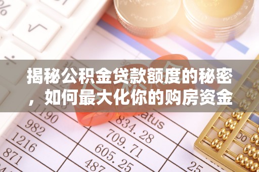 金川揭秘公积金贷款额度的秘密，如何最大化你的购房资金