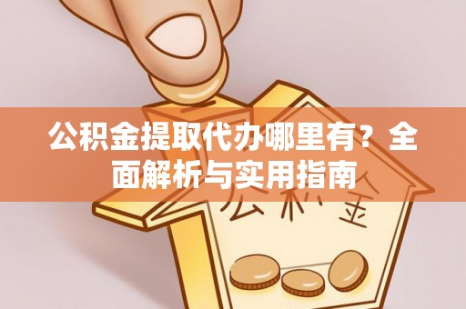 金川公积金提取代办哪里有？全面解析与实用指南