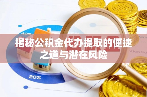 金川揭秘公积金代办提取的便捷之道与潜在风险