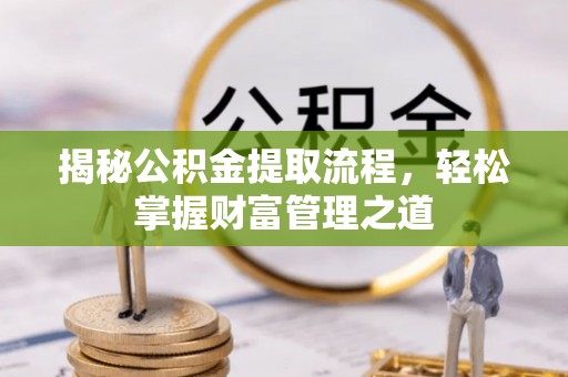 金川揭秘公积金提取流程，轻松掌握财富管理之道