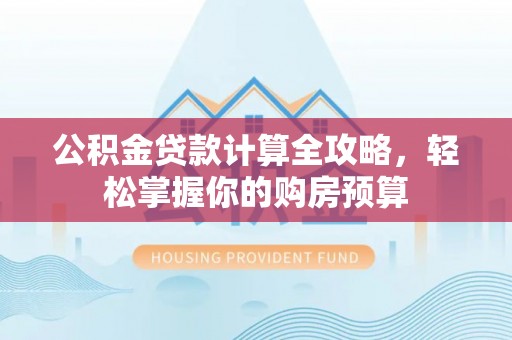金川公积金贷款计算全攻略，轻松掌握你的购房预算