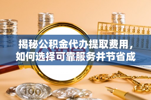 金川揭秘公积金代办提取费用，如何选择可靠服务并节省成本