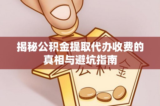 金川揭秘公积金提取代办收费的真相与避坑指南