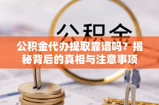 金川公积金代办提取靠谱吗？揭秘背后的真相与注意事项