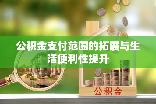 金川公积金支付范围的拓展与生活便利性提升