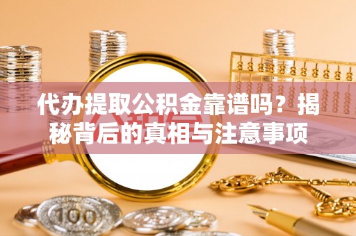 金川代办提取公积金靠谱吗？揭秘背后的真相与注意事项