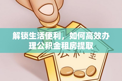 金川解锁生活便利，如何高效办理公积金租房提取