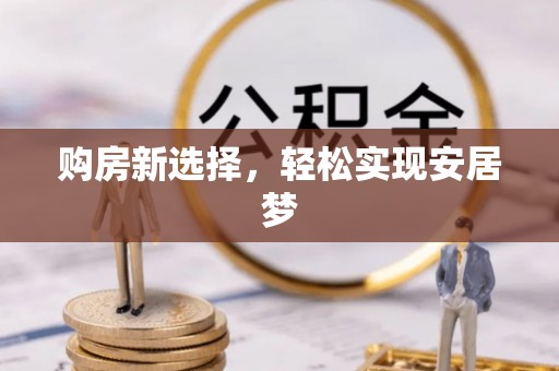金川购房新选择，轻松实现安居梦